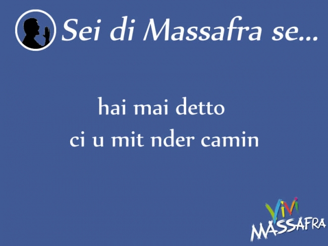 Sei di Massafra se hai mai detto ci u mit nder camin