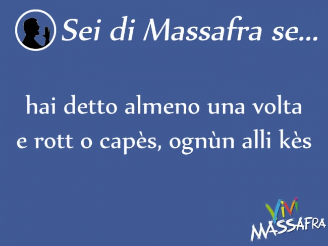 Sei di Massafra se hai detto almeno una volta e rott o capès, ognùn alli kès Sei di Massafra se hai detto almeno una volta e rott o capès, ognùn alli kès