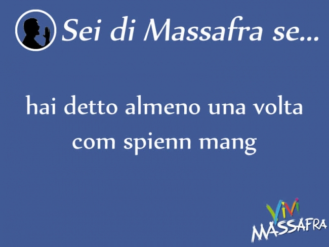 Sei di Massafra se hai detto almeno una volta com spienn mang