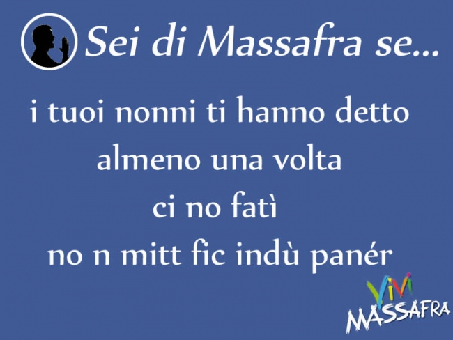 Sei di Massafra se i tuoi nonni ti hanno detto almeno una volta ci no fatì no n mitt fic indù panér