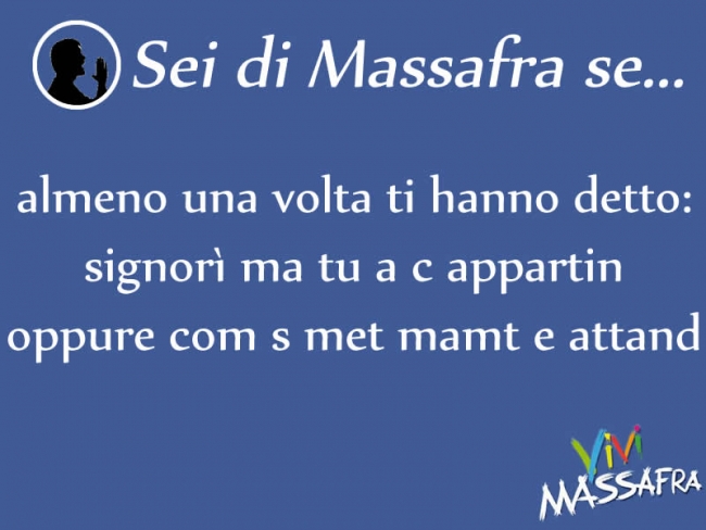 Sei di Massafra se almeno una volta ti hanno detto: signorì ma tu a c appartin oppure com s met mamt e attand