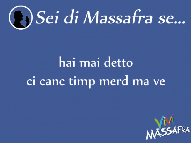 Sei di Massafra se hai mai detto ci canc timp merd ma ve