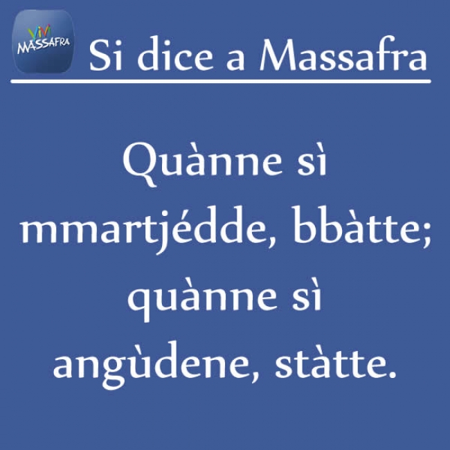 Quànne sì mmartjédde, bbàtte; quànne sì angùdene, stàtte.