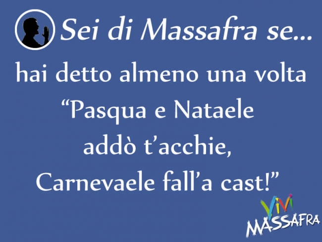 Sei di Massafra se hai detto almeno una volta “Pasqua e Nataele addò t’acchie, Carnevaele fall’a cast!”
