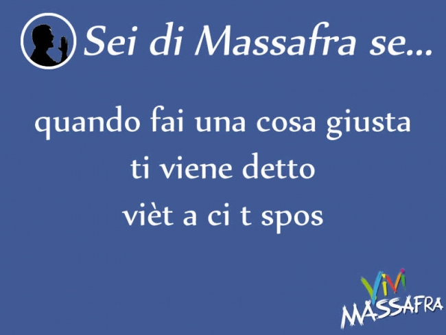 Sei di Massafra se quando fai una cosa giusta ti viene detto vièt a ci t spos