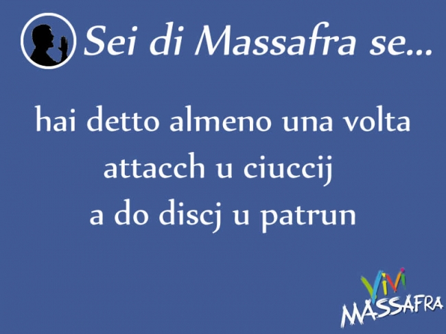 Sei di Massafra se hai detto almeno una volta attacch u ciuccij a do discj u patrun