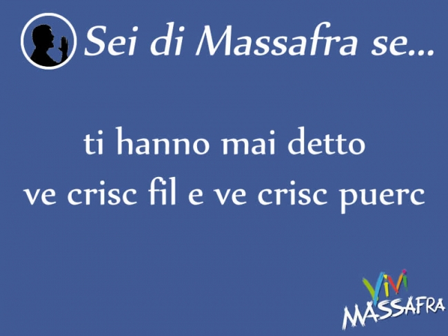 Sei di Massafra se ti hanno mai detto ve crisc fil e ve crisc puer