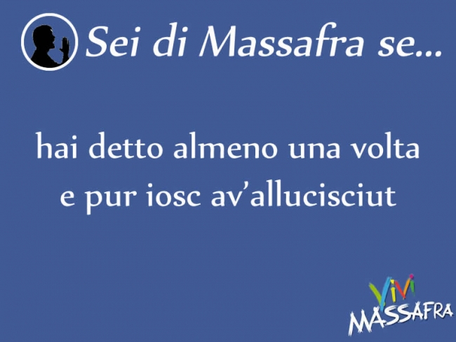 Sei di Massafra se hai detto almeno una volta e pur iosc av’allucisciut Sei di Massafra se hai detto almeno una volta e pur iosc av’allucisciut