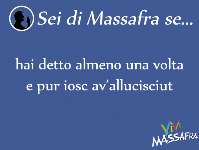 Sei di Massafra se hai detto almeno una volta e pur iosc av’allucisciut