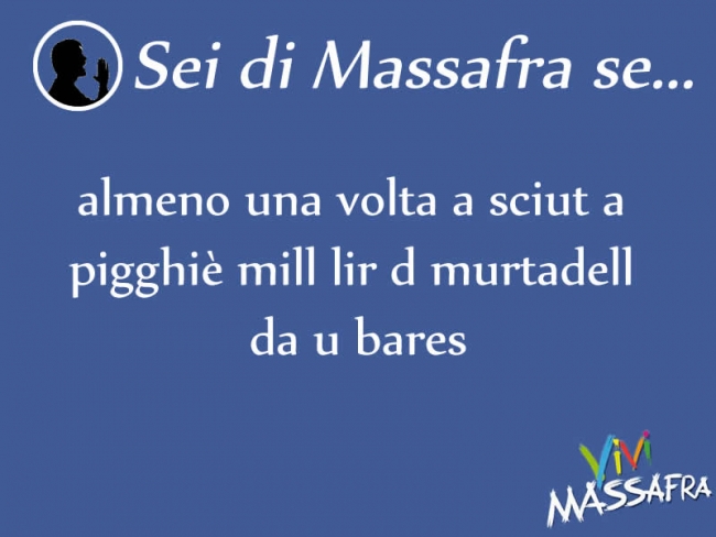 Sei di Massafra se almeno una volta a sciut a pigghiè mill lir d murtadell da u bares Sei di Massafra se almeno una volta a sciut a pigghiè mill lir d murtadell da u bares